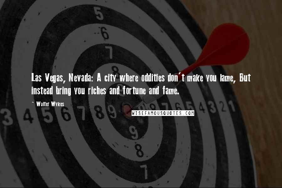 Walter Wykes quotes: Las Vegas, Nevada: A city where oddities don't make you lame, But instead bring you riches and fortune and fame.