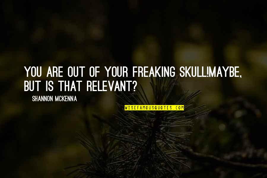 Walter Zinn Quotes By Shannon McKenna: You are out of your freaking skull!Maybe, but Walter Zinn Quotes By Shannon McKenna: You are out of your freaking skull!Maybe, but