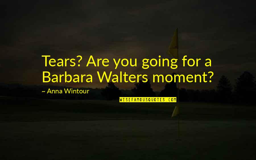 Walters Quotes By Anna Wintour: Tears? Are you going for a Barbara Walters