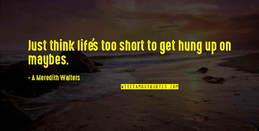 Walters's Quotes By A Meredith Walters: Just think life's too short to get hung Walters's Quotes By A Meredith Walters: Just think life's too short to get hung