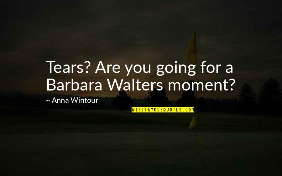 Walters's Quotes By Anna Wintour: Tears? Are you going for a Barbara Walters Walters's Quotes By Anna Wintour: Tears? Are you going for a Barbara Walters