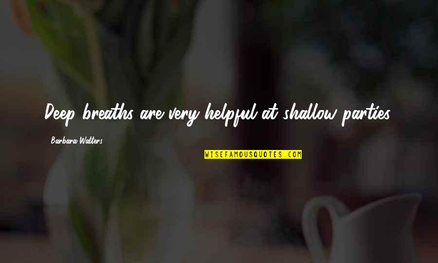 Walters's Quotes By Barbara Walters: Deep breaths are very helpful at shallow parties. Walters's Quotes By Barbara Walters: Deep breaths are very helpful at shallow parties.