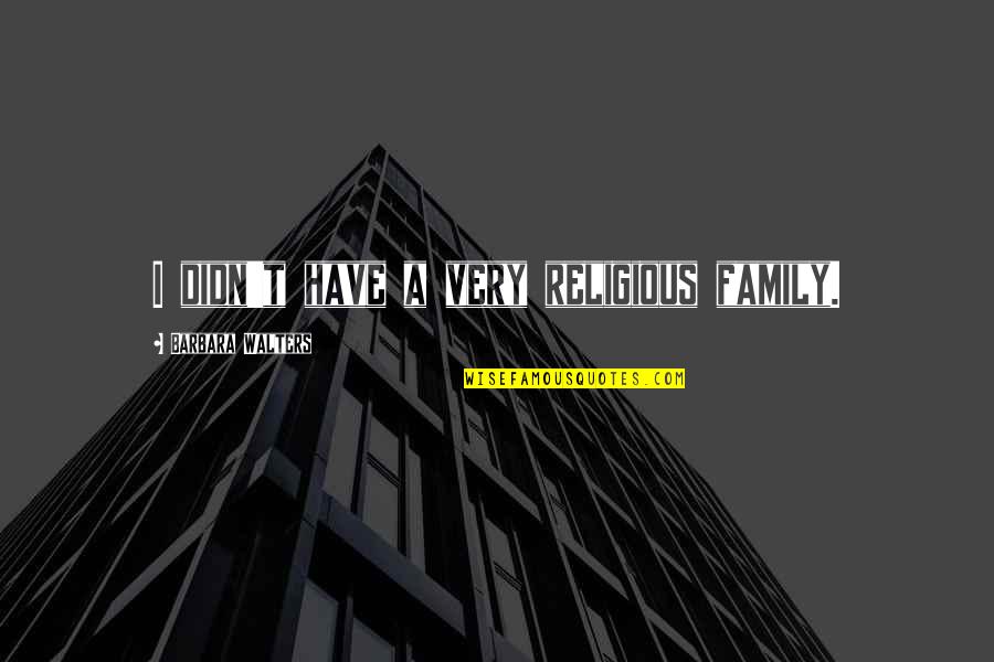 Walters's Quotes By Barbara Walters: I didn't have a very religious family. Walters's Quotes By Barbara Walters: I didn't have a very religious family.