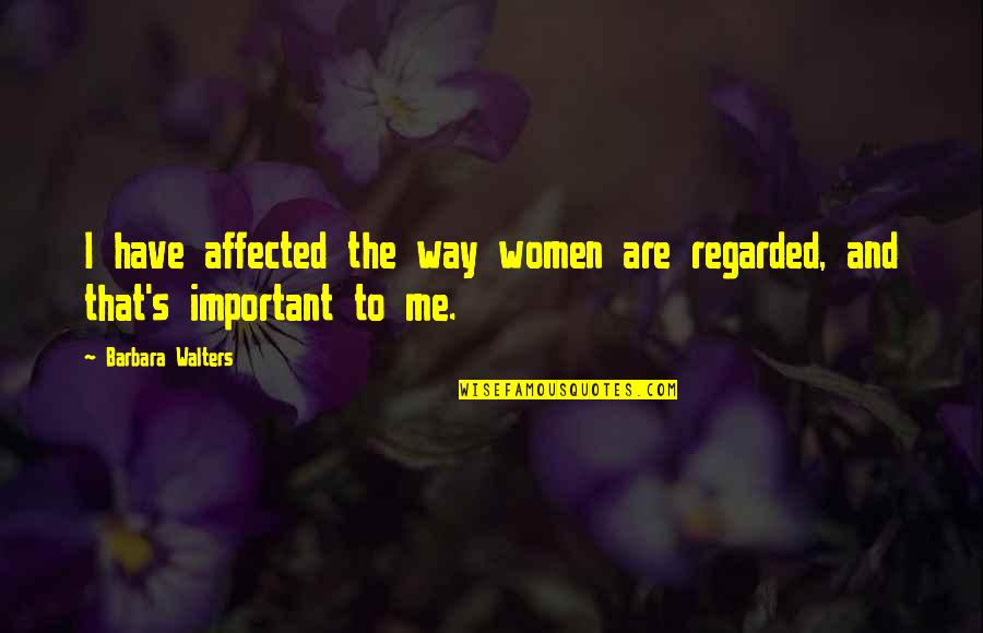 Walters's Quotes By Barbara Walters: I have affected the way women are regarded, Walters's Quotes By Barbara Walters: I have affected the way women are regarded,