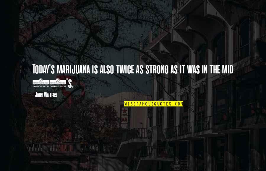 Walters's Quotes By John Walters: Today's marijuana is also twice as strong as