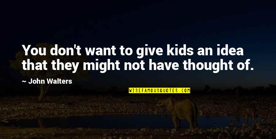 Walters's Quotes By John Walters: You don't want to give kids an idea