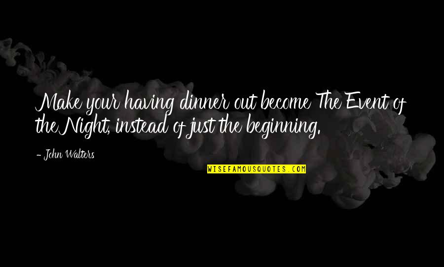 Walters's Quotes By John Walters: Make your having dinner out become The Event Walters's Quotes By John Walters: Make your having dinner out become The Event