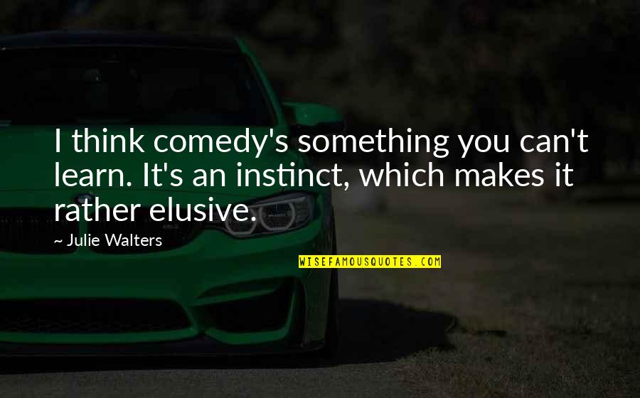 Walters's Quotes By Julie Walters: I think comedy's something you can't learn. It's Walters's Quotes By Julie Walters: I think comedy's something you can't learn. It's