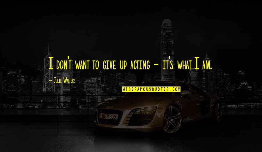 Walters's Quotes By Julie Walters: I don't want to give up acting - Walters's Quotes By Julie Walters: I don't want to give up acting -