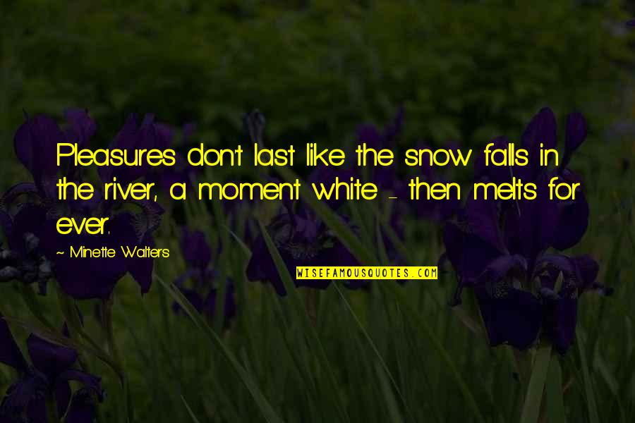 Walters's Quotes By Minette Walters: Pleasures don't last like the snow falls in Walters's Quotes By Minette Walters: Pleasures don't last like the snow falls in