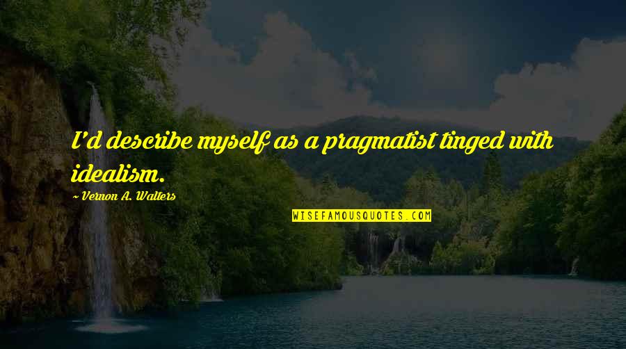Walters's Quotes By Vernon A. Walters: I'd describe myself as a pragmatist tinged with Walters's Quotes By Vernon A. Walters: I'd describe myself as a pragmatist tinged with