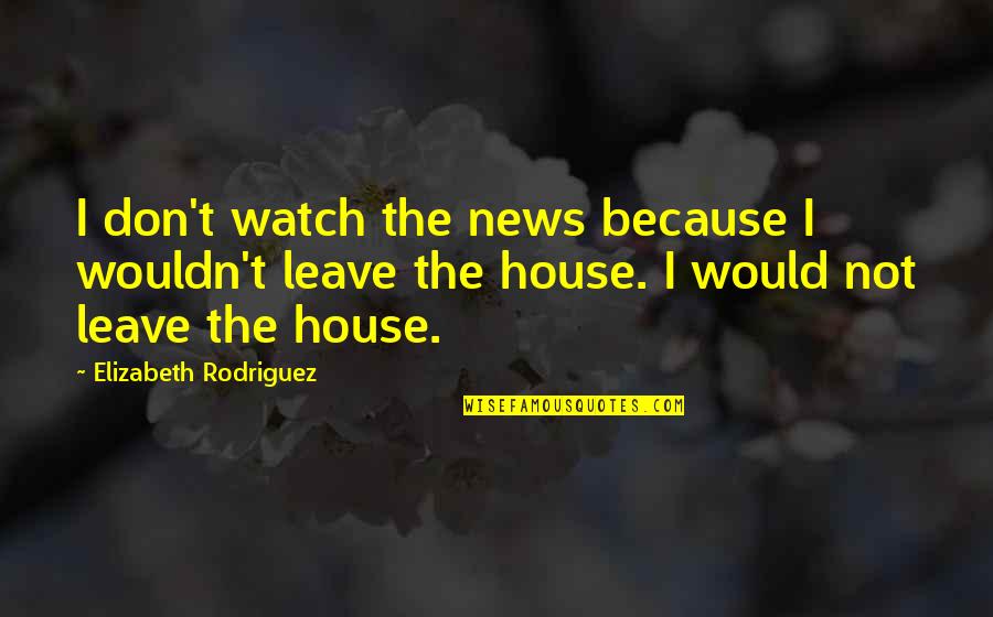 Walthard Cell Quotes By Elizabeth Rodriguez: I don't watch the news because I wouldn't