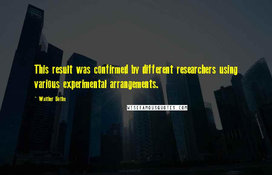 Walther Bothe quotes: This result was confirmed by different researchers using various experimental arrangements.