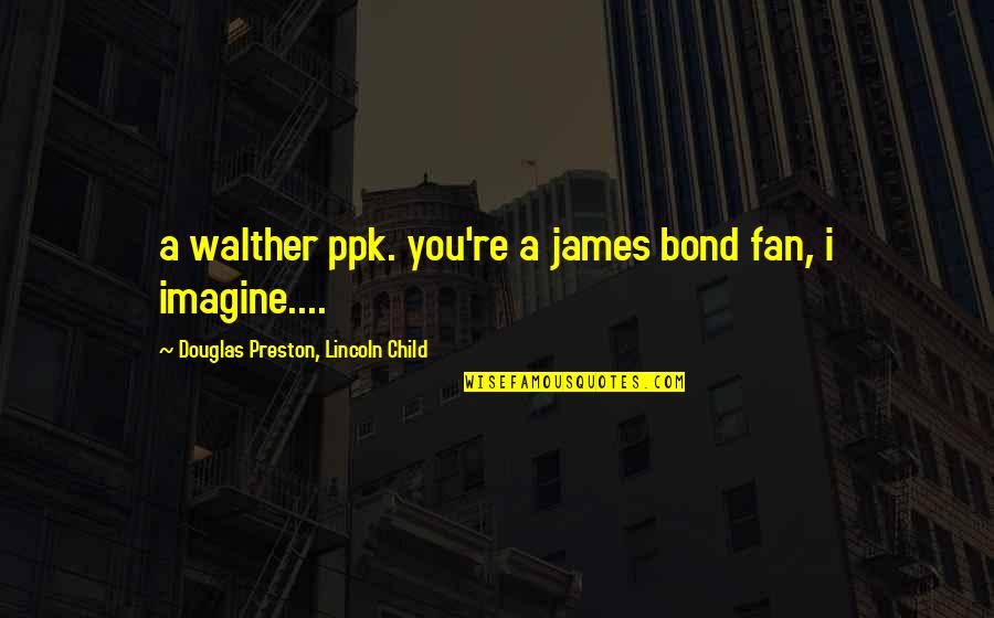 Walther Quotes By Douglas Preston, Lincoln Child: a walther ppk. you're a james bond fan, Walther Quotes By Douglas Preston, Lincoln Child: a walther ppk. you're a james bond fan,