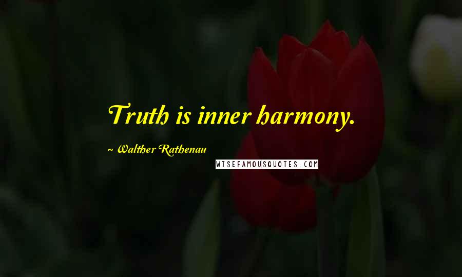 Walther Rathenau quotes: Truth is inner harmony.