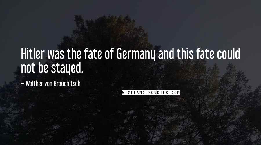 Walther Von Brauchitsch quotes: Hitler was the fate of Germany and this fate could not be stayed.