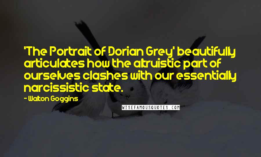 Walton Goggins quotes: 'The Portrait of Dorian Grey' beautifully articulates how the altruistic part of ourselves clashes with our essentially narcissistic state. Walton Goggins quotes: 'The Portrait of Dorian Grey' beautifully articulates how the altruistic part of ourselves clashes with our essentially narcissistic state.