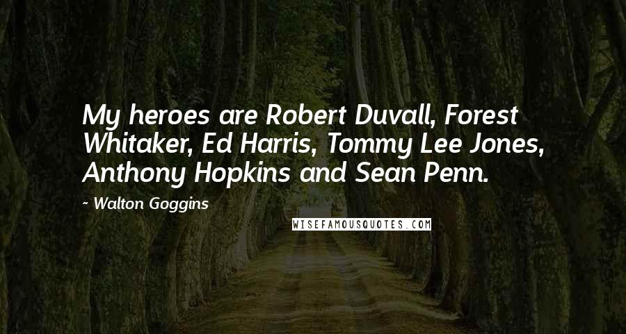 Walton Goggins quotes: My heroes are Robert Duvall, Forest Whitaker, Ed Harris, Tommy Lee Jones, Anthony Hopkins and Sean Penn. Walton Goggins quotes: My heroes are Robert Duvall, Forest Whitaker, Ed Harris, Tommy Lee Jones, Anthony Hopkins and Sean Penn.