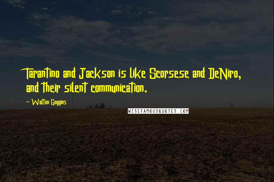 Walton Goggins quotes: Tarantino and Jackson is like Scorsese and DeNiro, and their silent communication.