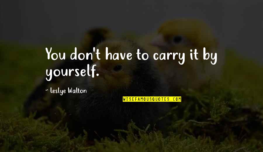 Walton Quotes By Leslye Walton: You don't have to carry it by yourself.