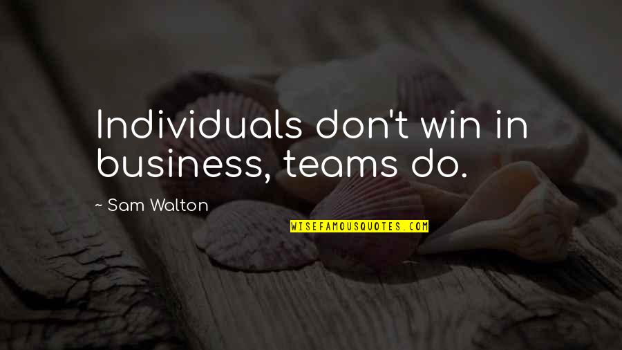 Walton Quotes By Sam Walton: Individuals don't win in business, teams do.