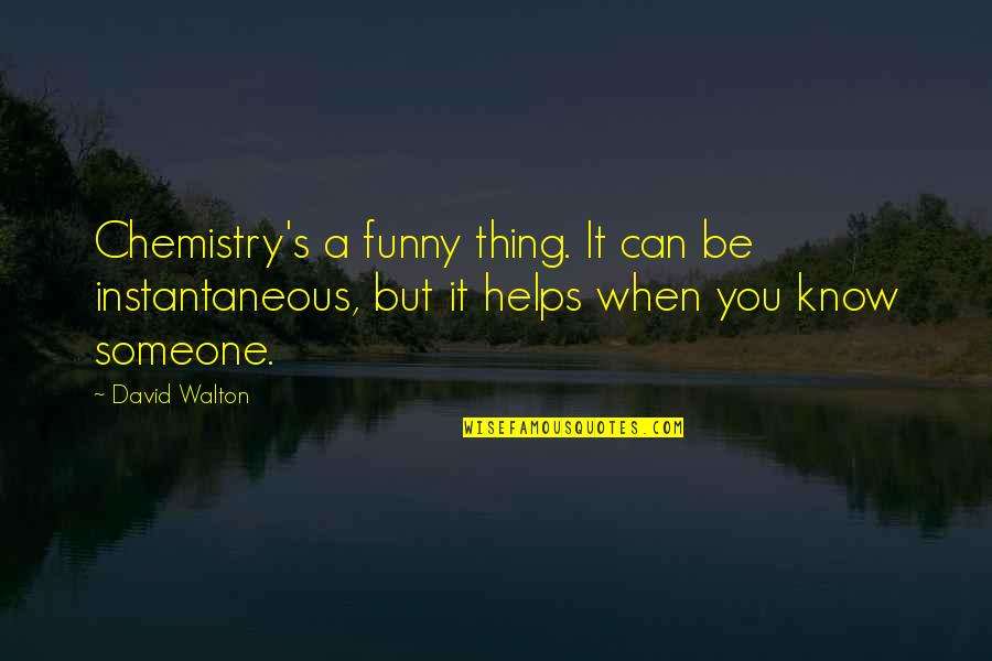 Walton's Quotes By David Walton: Chemistry's a funny thing. It can be instantaneous,