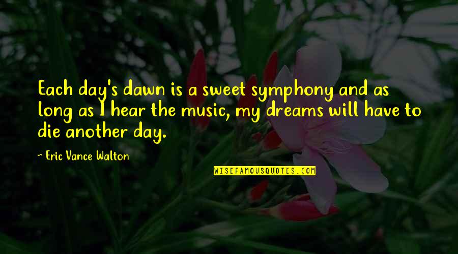 Walton's Quotes By Eric Vance Walton: Each day's dawn is a sweet symphony and