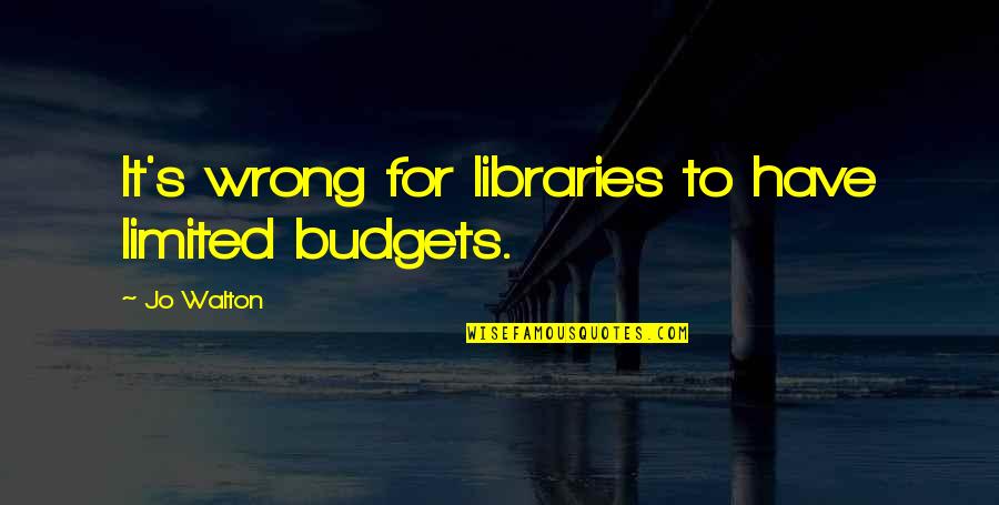 Walton's Quotes By Jo Walton: It's wrong for libraries to have limited budgets.