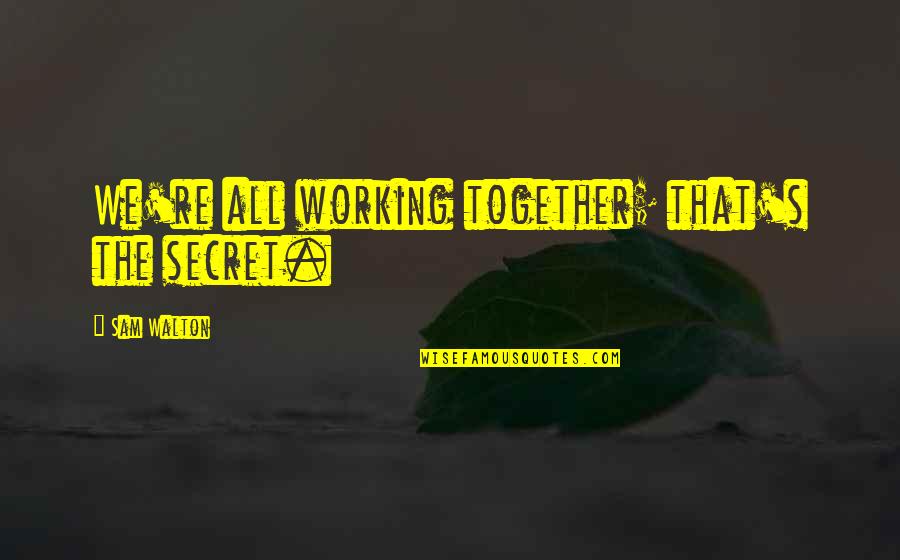 Walton's Quotes By Sam Walton: We're all working together; that's the secret.