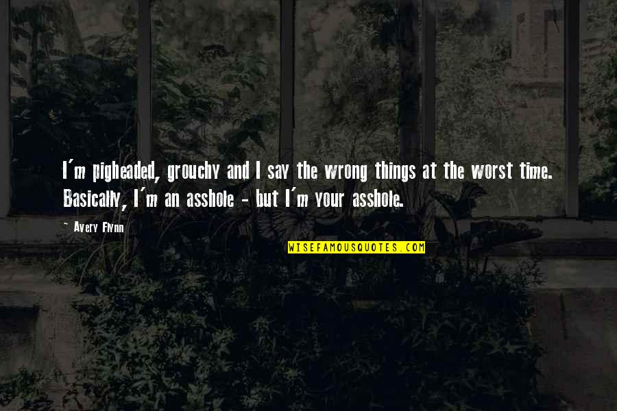 Waltraud Meier Quotes By Avery Flynn: I'm pigheaded, grouchy and I say the wrong Waltraud Meier Quotes By Avery Flynn: I'm pigheaded, grouchy and I say the wrong