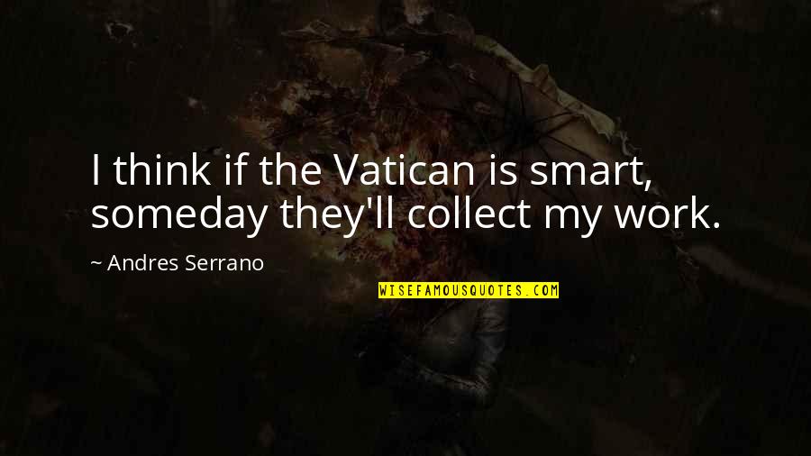 Waltraut Podgorski Quotes By Andres Serrano: I think if the Vatican is smart, someday