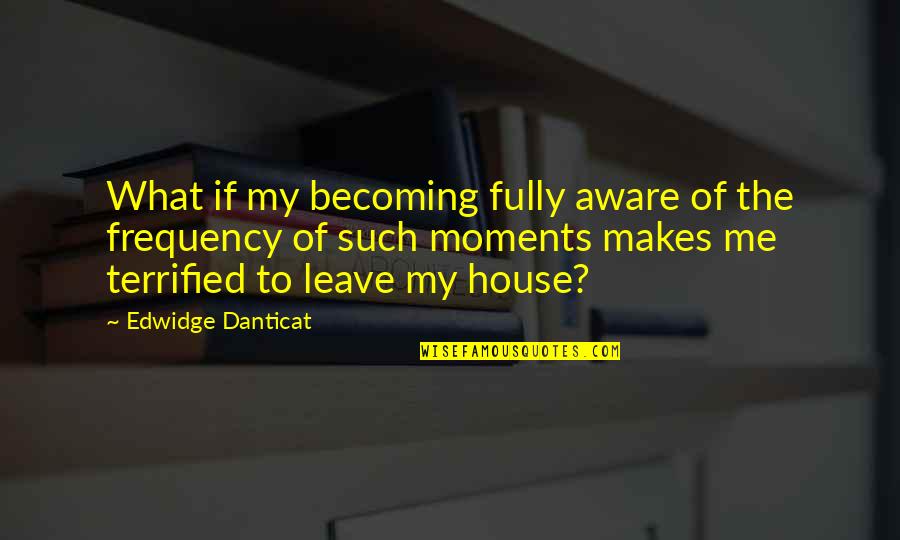 Waltraut Podgorski Quotes By Edwidge Danticat: What if my becoming fully aware of the