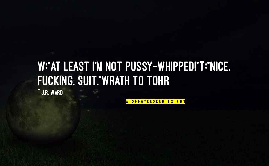 Waltraut Podgorski Quotes By J.R. Ward: W:"At least I'm not pussy-whipped!"T:"Nice. Fucking. Suit."Wrath to