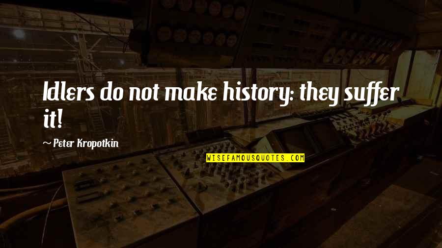 Waltraut Podgorski Quotes By Peter Kropotkin: Idlers do not make history: they suffer it!