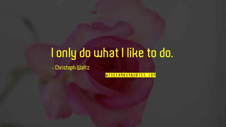 Waltz Quotes By Christoph Waltz: I only do what I like to do.