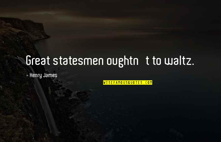 Waltz Quotes By Henry James: Great statesmen oughtn't to waltz.