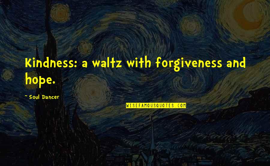 Waltz Quotes By Soul Dancer: Kindness: a waltz with forgiveness and hope.