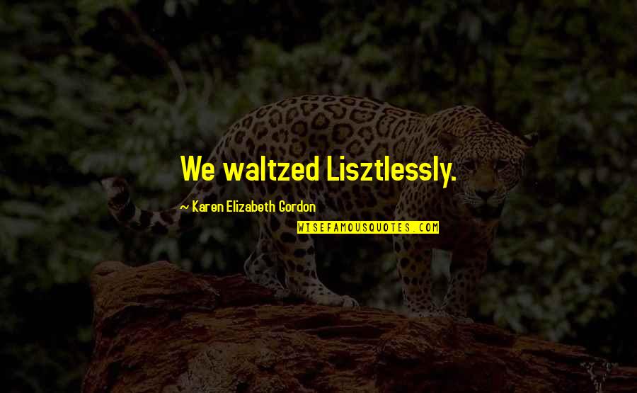 Waltzed Quotes By Karen Elizabeth Gordon: We waltzed Lisztlessly. Waltzed Quotes By Karen Elizabeth Gordon: We waltzed Lisztlessly.