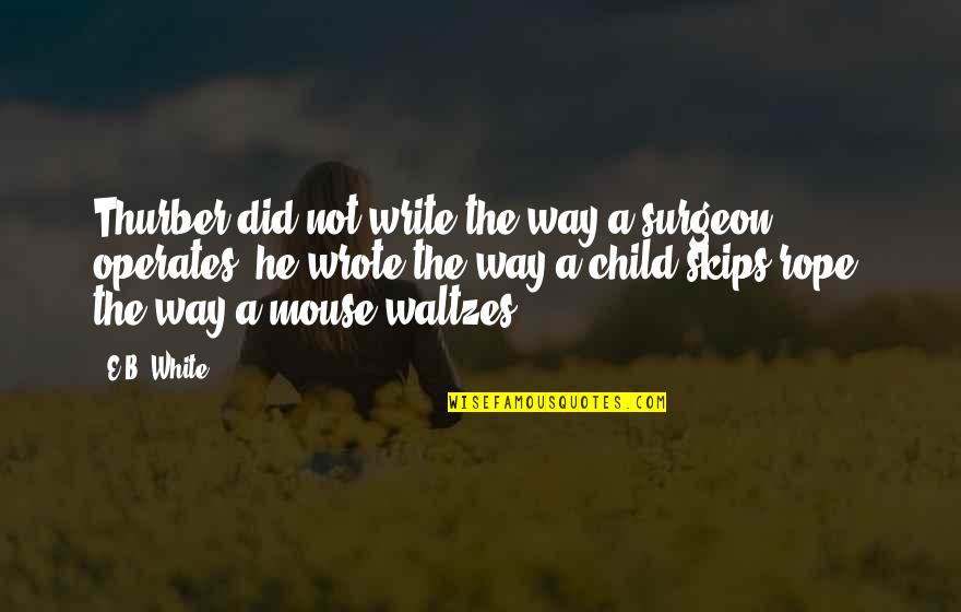 Waltzes Quotes By E.B. White: Thurber did not write the way a surgeon