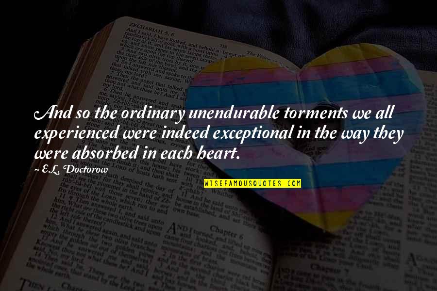 Walusimbi Garage Quotes By E.L. Doctorow: And so the ordinary unendurable torments we all Walusimbi Garage Quotes By E.L. Doctorow: And so the ordinary unendurable torments we all