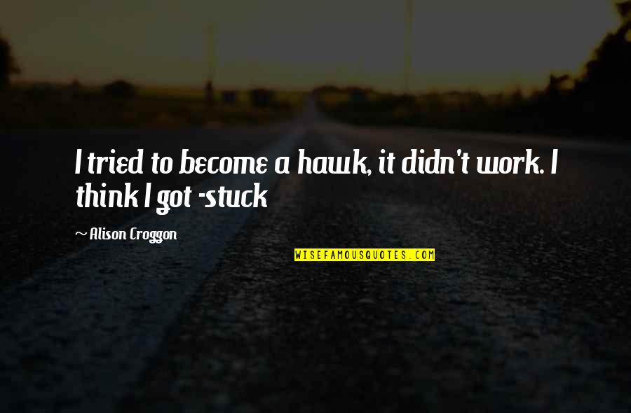 Wamap Nsd Quotes By Alison Croggon: I tried to become a hawk, it didn't Wamap Nsd Quotes By Alison Croggon: I tried to become a hawk, it didn't