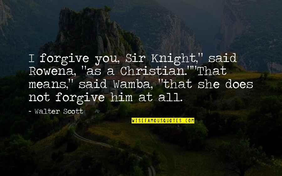 Wamba Quotes By Walter Scott: I forgive you, Sir Knight," said Rowena, "as