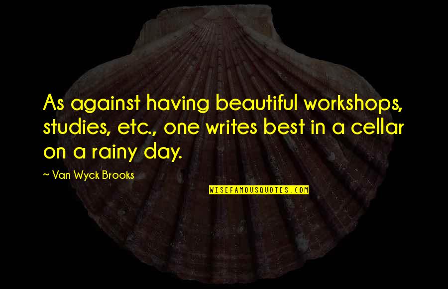 Wamback Dela Quotes By Van Wyck Brooks: As against having beautiful workshops, studies, etc., one