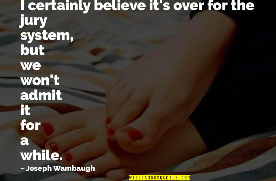 Wambaugh Quotes By Joseph Wambaugh: I certainly believe it's over for the jury