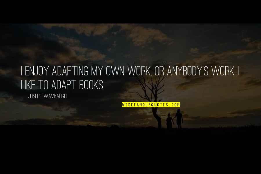 Wambaugh Quotes By Joseph Wambaugh: I enjoy adapting my own work, or anybody's