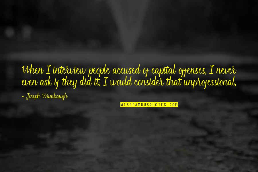 Wambaugh Quotes By Joseph Wambaugh: When I interview people accused of capital offenses,