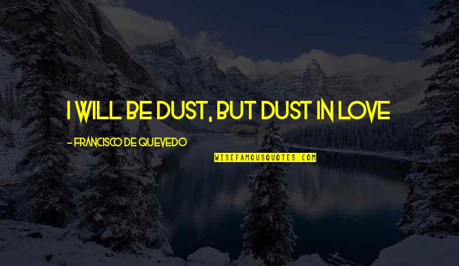 Wambolt Barnett Quotes By Francisco De Quevedo: I will be dust, but dust in love Wambolt Barnett Quotes By Francisco De Quevedo: I will be dust, but dust in love