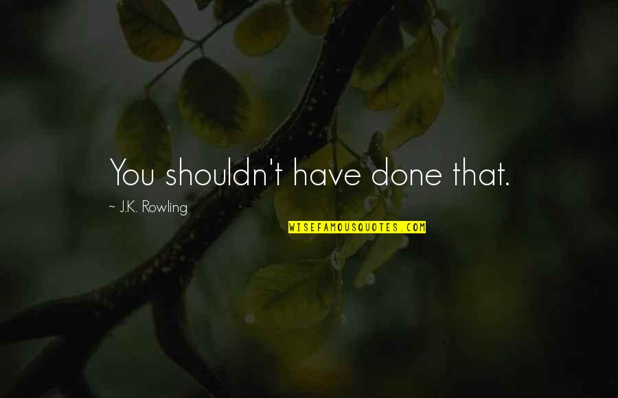 Wambolt Construction Quotes By J.K. Rowling: You shouldn't have done that. Wambolt Construction Quotes By J.K. Rowling: You shouldn't have done that.