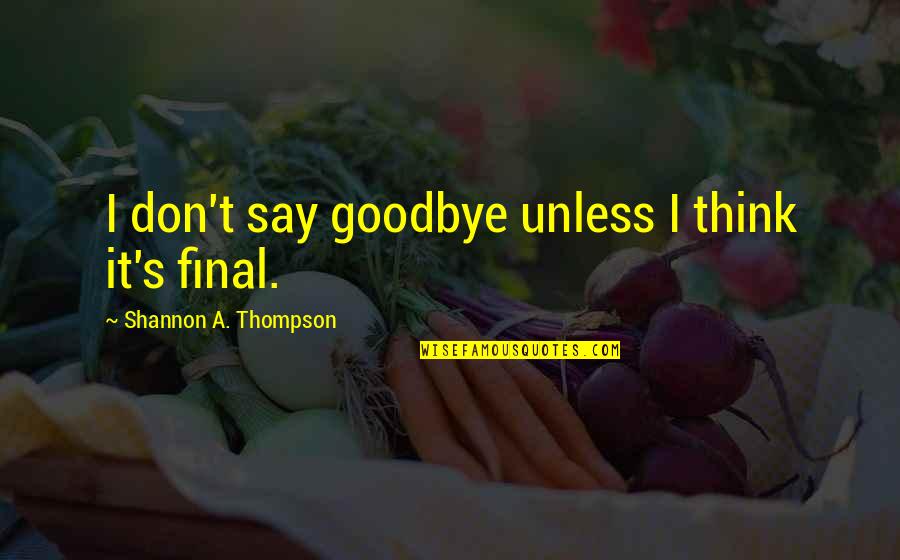 Wambolt Construction Quotes By Shannon A. Thompson: I don't say goodbye unless I think it's Wambolt Construction Quotes By Shannon A. Thompson: I don't say goodbye unless I think it's