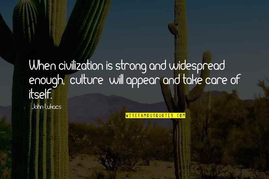 Wamela Quotes By John Lukacs: When civilization is strong and widespread enough, "culture" Wamela Quotes By John Lukacs: When civilization is strong and widespread enough, "culture"